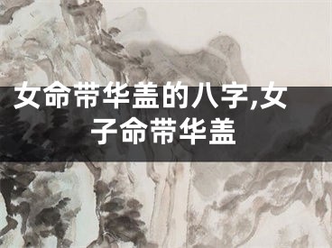 女命带华盖的八字,女子命带华盖