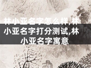 林小亚名字怎么样,林小亚名字打分测试,林小亚名字寓意