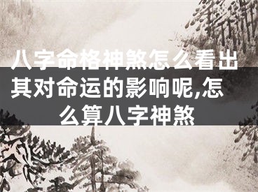 八字命格神煞怎么看出其对命运的影响呢,怎么算八字神煞