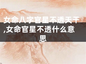 女命八字官星不透天干,女命官星不透什么意思