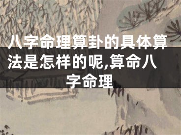 八字命理算卦的具体算法是怎样的呢,算命八字命理