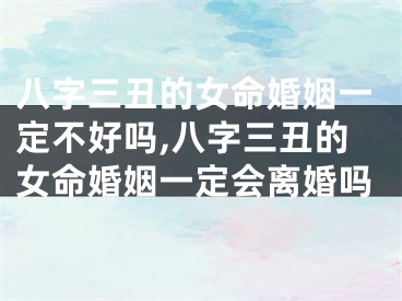 八字三丑的女命婚姻一定不好吗,八字三丑的女命婚姻一定会离婚吗