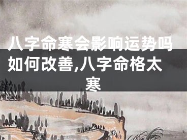 八字命寒会影响运势吗如何改善,八字命格太寒