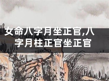 女命八字月坐正官,八字月柱正官坐正官