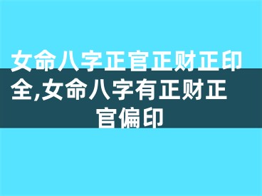 女命八字正官正财正印全,女命八字有正财正官偏印