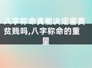 八字称命真能决定富贵贫贱吗,八字称命的重量
