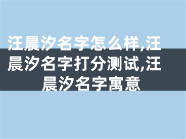 汪晨汐名字怎么样,汪晨汐名字打分测试,汪晨汐名字寓意