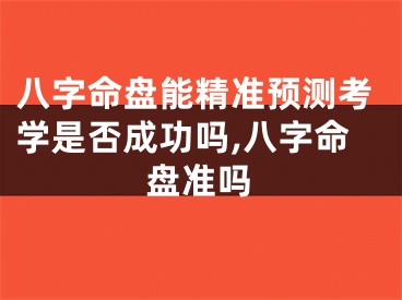 八字命盘能精准预测考学是否成功吗,八字命盘准吗