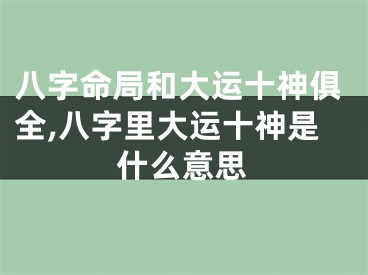 八字命局和大运十神俱全,八字里大运十神是什么意思