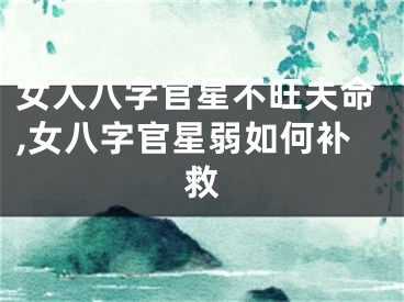 女人八字官星不旺夫命,女八字官星弱如何补救