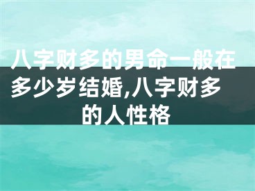 八字财多的男命一般在多少岁结婚,八字财多的人性格