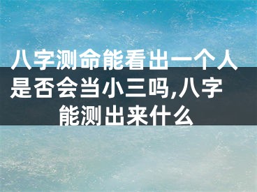 八字测命能看出一个人是否会当小三吗,八字能测出来什么