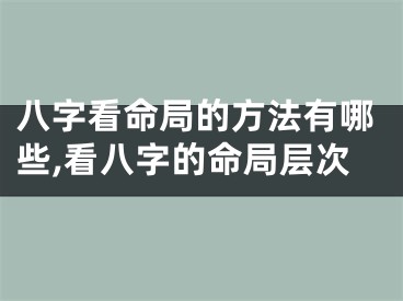 八字看命局的方法有哪些,看八字的命局层次