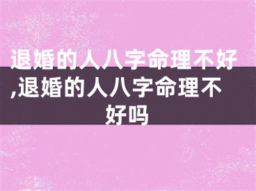 退婚的人八字命理不好,退婚的人八字命理不好吗