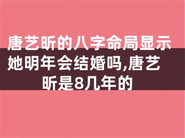 唐艺昕的八字命局显示她明年会结婚吗,唐艺昕是8几年的