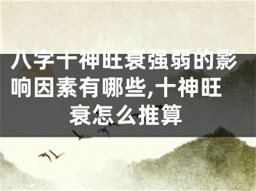 八字十神旺衰强弱的影响因素有哪些,十神旺衰怎么推算