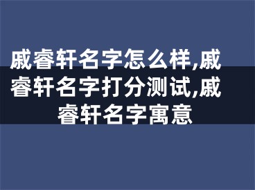 戚睿轩名字怎么样,戚睿轩名字打分测试,戚睿轩名字寓意