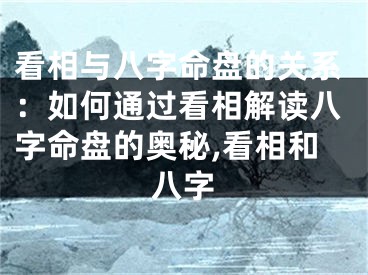 看相与八字命盘的关系：如何通过看相解读八字命盘的奥秘,看相和八字