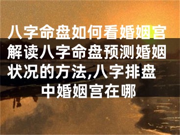 八字命盘如何看婚姻宫解读八字命盘预测婚姻状况的方法,八字排盘中婚姻宫在哪