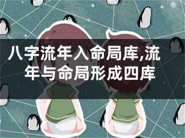 八字流年入命局库,流年与命局形成四库