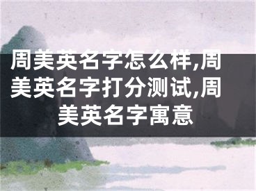 周美英名字怎么样,周美英名字打分测试,周美英名字寓意