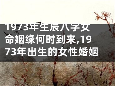 1973年生辰八字女命姻缘何时到来,1973年出生的女性婚姻