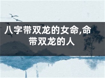 八字带双龙的女命,命带双龙的人