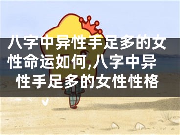 八字中异性手足多的女性命运如何,八字中异性手足多的女性性格