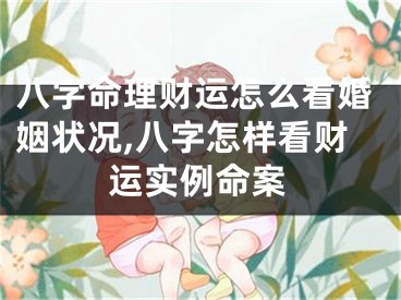 八字命理财运怎么看婚姻状况,八字怎样看财运实例命案