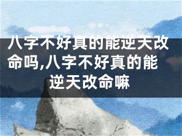 八字不好真的能逆天改命吗,八字不好真的能逆天改命嘛