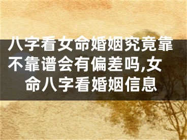 八字看女命婚姻究竟靠不靠谱会有偏差吗,女命八字看婚姻信息