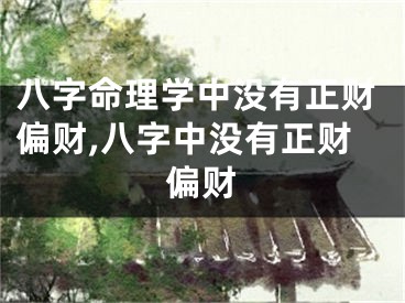 八字命理学中没有正财偏财,八字中没有正财偏财
