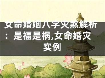 女命婚姻八字灾煞解析：是福是祸,女命婚灾实例