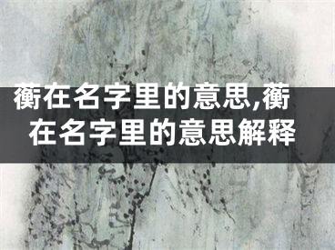 蘅在名字里的意思,蘅在名字里的意思解释