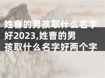姓曹的男孩取什么名字好2023,姓曹的男孩取什么名字好两个字