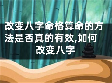 改变八字命格算命的方法是否真的有效,如何改变八字