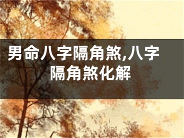 男命八字隔角煞,八字隔角煞化解