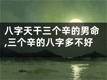八字天干三个辛的男命,三个辛的八字多不好