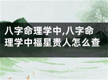 八字命理学中,八字命理学中福星贵人怎么查