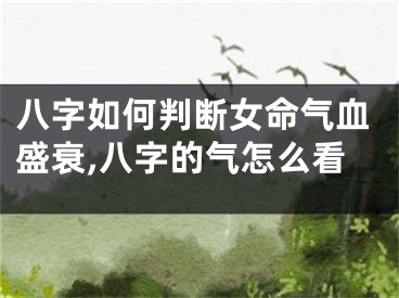 八字如何判断女命气血盛衰,八字的气怎么看