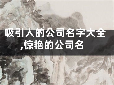 吸引人的公司名字大全,惊艳的公司名