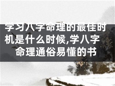 学习八字命理的最佳时机是什么时候,学八字命理通俗易懂的书