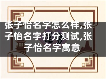 张子怡名字怎么样,张子怡名字打分测试,张子怡名字寓意