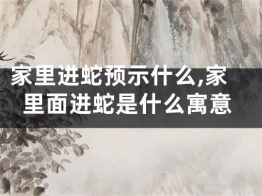 家里进蛇预示什么,家里面进蛇是什么寓意
