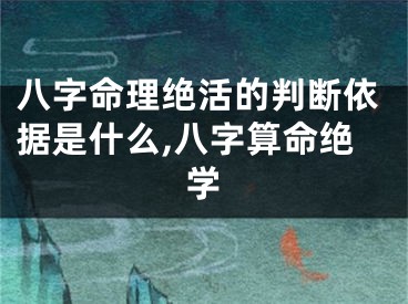 八字命理绝活的判断依据是什么,八字算命绝学