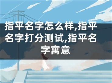指平名字怎么样,指平名字打分测试,指平名字寓意