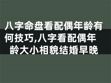 八字命盘看配偶年龄有何技巧,八字看配偶年龄大小相貌结婚早晚