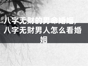 八字无财的男命婚姻,八字无财男人怎么看婚姻