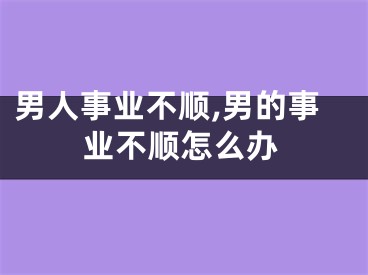 男人事业不顺,男的事业不顺怎么办