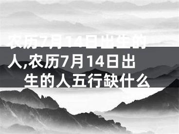 农历7月14日出生的人,农历7月14日出生的人五行缺什么